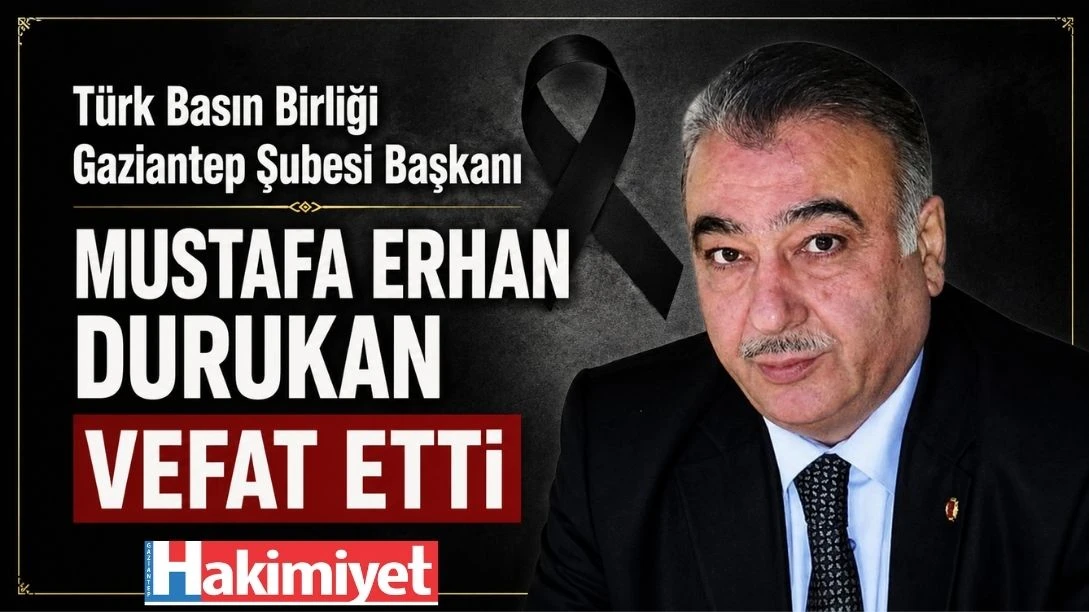 Türk Basın Birliği Gaziantep Şubesi Başkanı Mustafa Erhan Durukan Vefat Etti