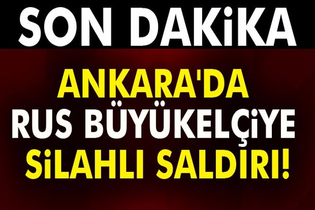 Ankara'da Rus büyükelçiye silahlı saldırı!