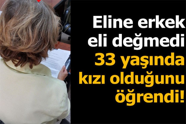 Eline erkek eli değmedi, 33 yaşında kızı olduğunu öğrendi