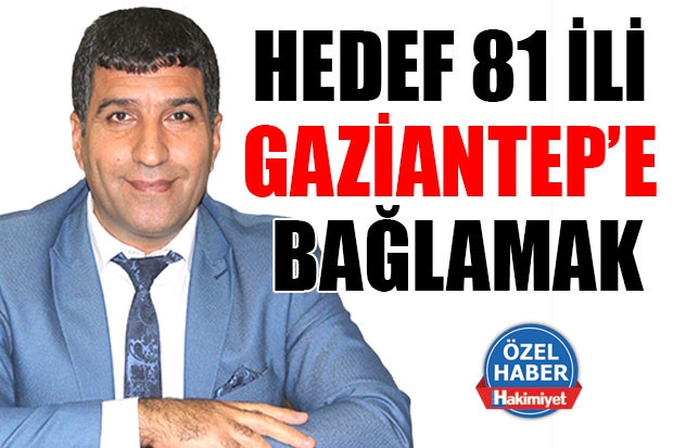 HEDEF 81 İLİ GAZİANTEP’E BAĞLAMAK