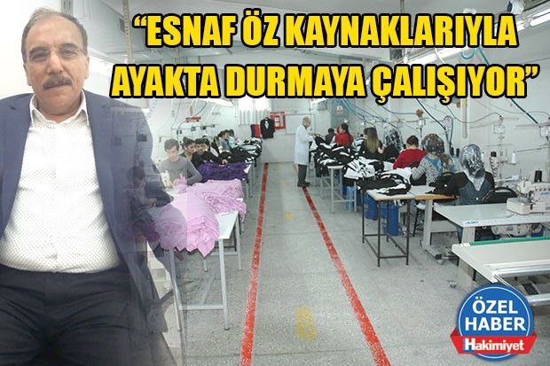 “ESNAF ÖZ KAYNAKLARIYLA AYAKTA DURMAYA ÇALIŞIYOR”