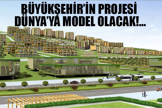 BÜYÜKŞEHİR’İN PROJESİ DÜNYA’YA MODEL OLACAK!