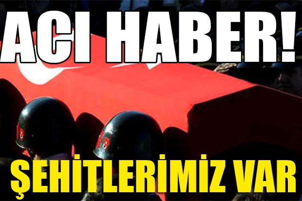 ACI HABER! Şehitlerimiz var