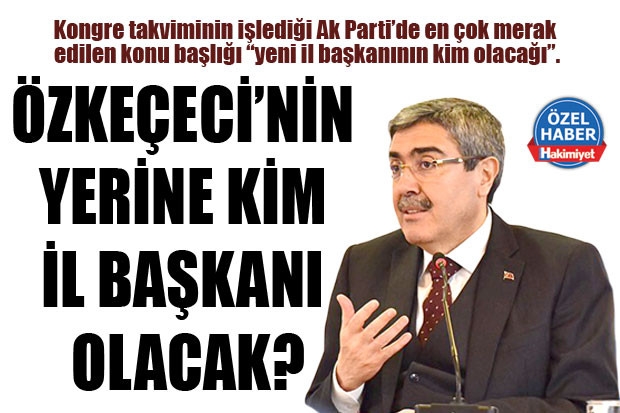 ÖZKEÇECİ’NİN YERİNE KİM İL BAŞKANI OLACAK?