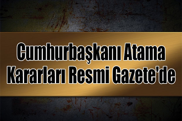 Cumhurbaşkanı Atama Kararları Resmi Gazete'de