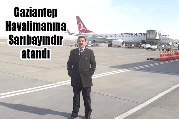 Gaziantep Havalimanına Sarıbayındır atandı