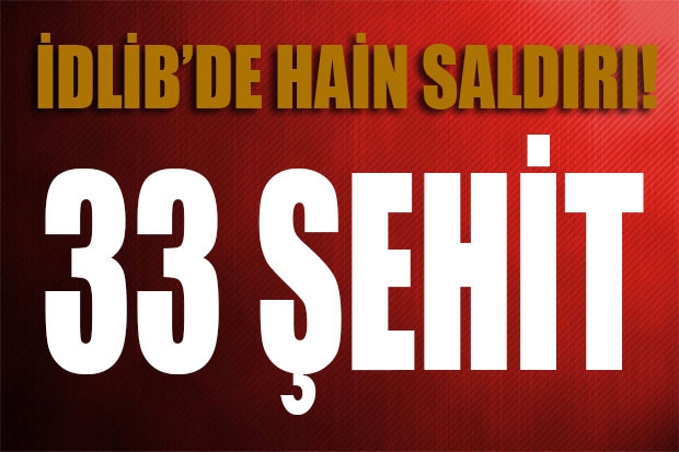 İDLİB'DE HAİN SALDIRI! 33 ŞEHİT