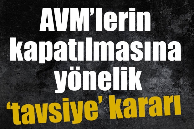 AVM’lerin kapatılmasına yönelik ‘tavsiye’ kararı