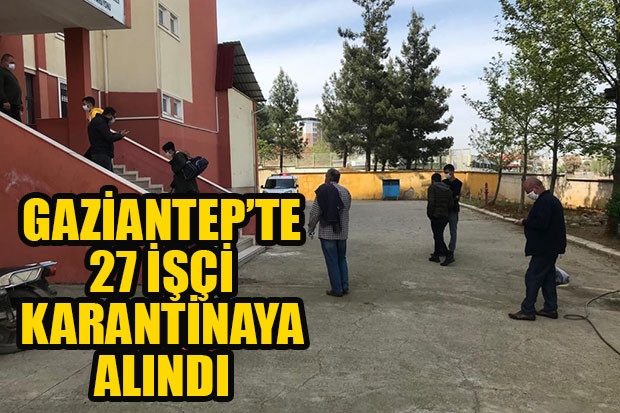GAZİANTEP'TE 27 İŞÇİ KARANTİNAYA ALINDI!