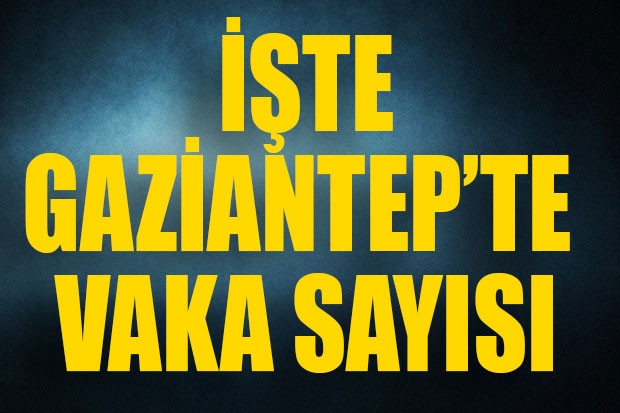 İŞTE GAZİANTEP'TE VAKA SAYISI