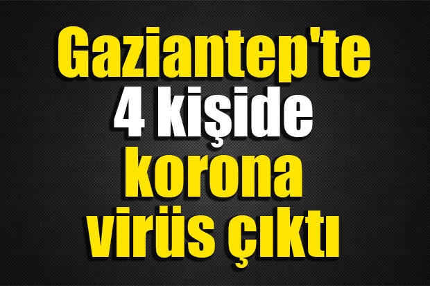 Gaziantep'te 4 kişide korona virüs çıktı