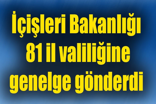 İçişleri Bakanlığı 81 il valiliğine genelge gönderdi