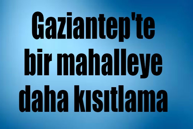 Gaziantep'te bir mahalleye daha kısıtlama