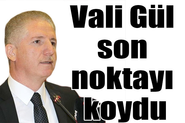 Vali Gül son noktayı koydu