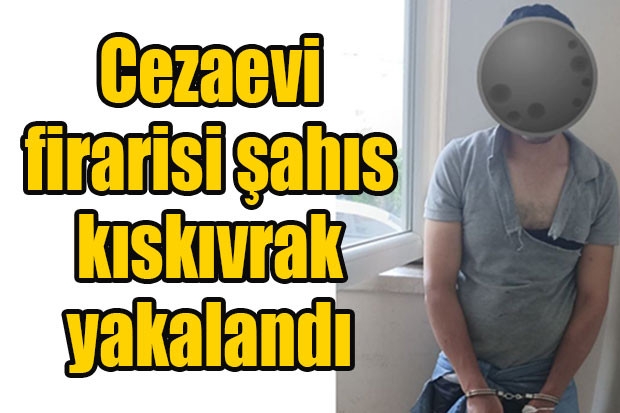 Cezaevi firarisi şahıs kıskıvrak yakalandı