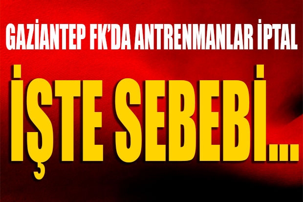 GAZİANTEP FK'DA ANTRENMANLAR İPTAL. İŞTE SEBEBİ...