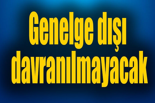 Genelge dışı davranılmayacak