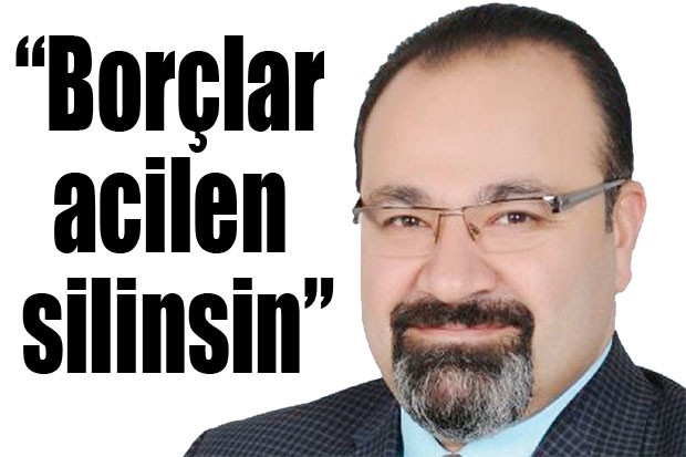 “Borçlar acilen silinsin”