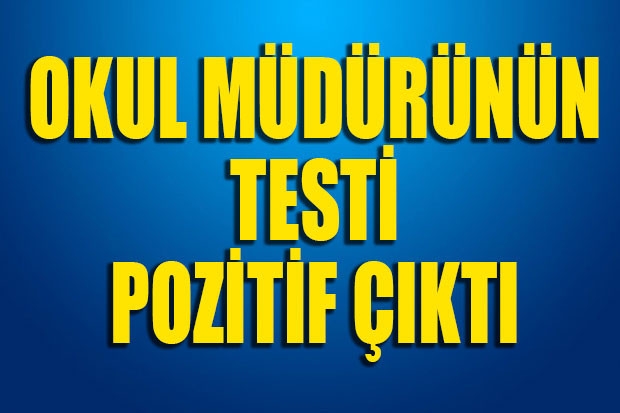 OKUL MÜDÜRÜNÜN TESTİ POZİTİF ÇIKTI