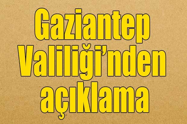 Gaziantep Valiliği’nden açıklama