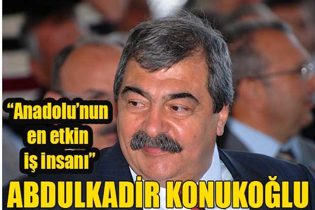 “Anadolu’nun en etkin iş insanı” ABDULKADİR KONUKOĞLU