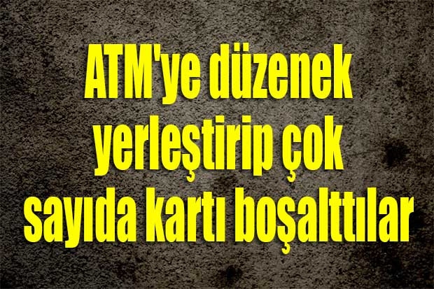 ATM'ye düzenek yerleştirip çok sayıda kartı boşalttılar