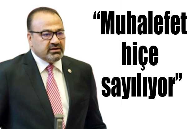 “Muhalefet hiçe sayılıyor”