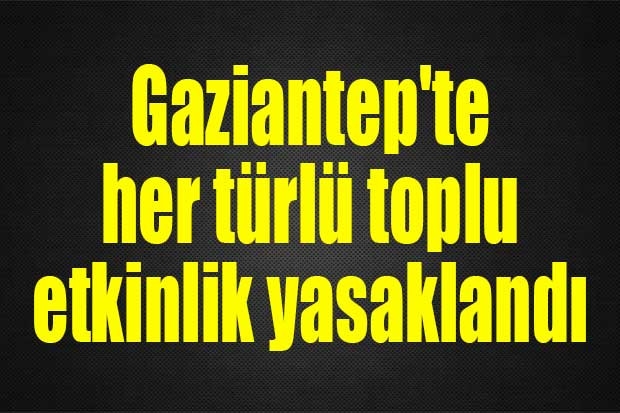 Gaziantep'te her türlü toplu etkinlik yasaklandı