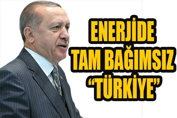 ENERJİDE TAM BAĞIMSIZ “TÜRKİYE”