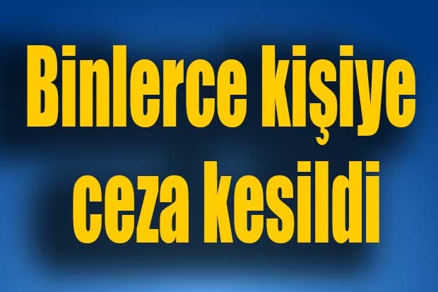 Binlerce kişiye ceza kesildi