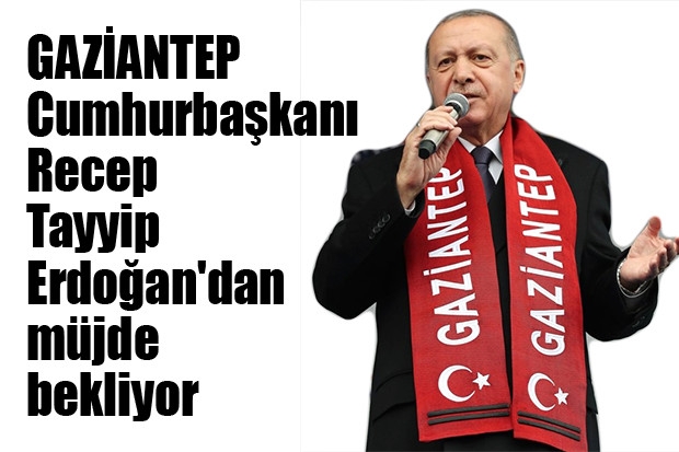 GAZİANTEP Cumhurbaşkanı Recep Tayyip Erdoğan'dan müjde bekliyor