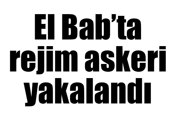 El Bab’ta rejim askeri yakalandı