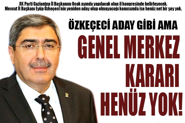 ÖZKEÇECİ ADAY GİBİ AMA GENEL MERKEZ KARARI HENÜZ YOK!