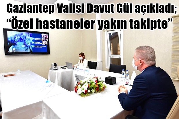 Gaziantep Valisi Davut Gül açıkladı;  “Özel hastaneler yakın takipte”