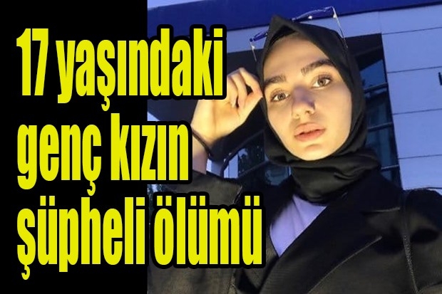 17 yaşındaki genç kızın şüpheli ölümü