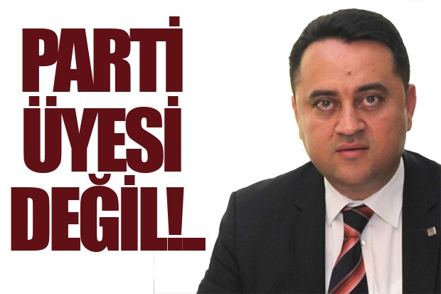 PARTİ ÜYESİ DEĞİL!..