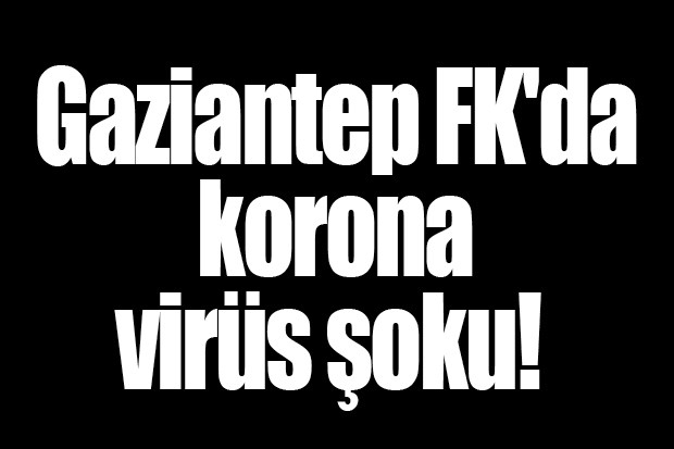 Gaziantep FK'da korona virüs şoku!