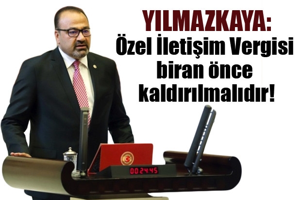 YILMAZKAYA: Özel İletişim Vergisi biran önce kaldırılmalıdır!