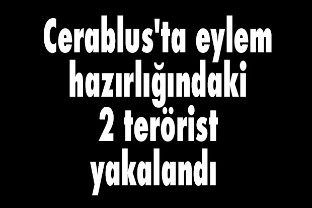 Cerablus'ta eylem hazırlığındaki 2 terörist yakalandı