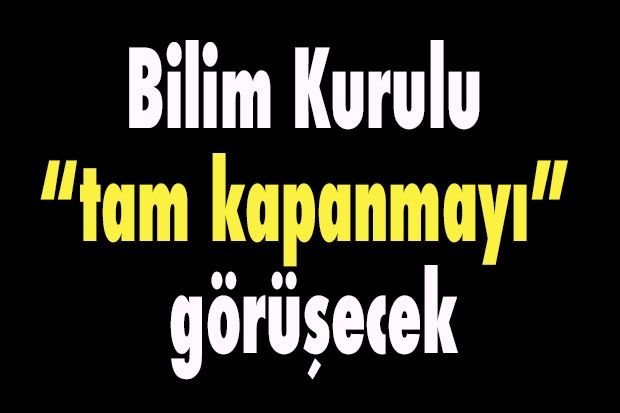 Bilim Kurulu “tam kapanmayı” görüşecek