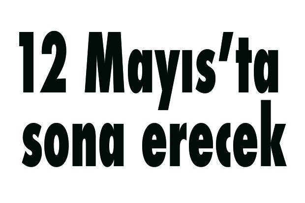 12 Mayıs’ta sona erecek