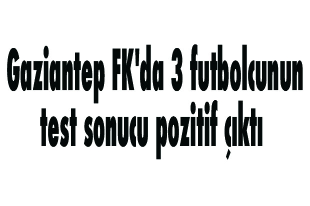 Gaziantep FK'da 3 futbolcunun test sonucu pozitif çıktı