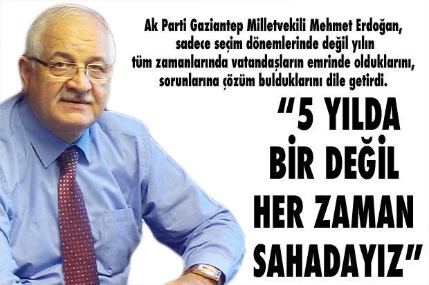 “5 YILDA BİR DEĞİL HER ZAMAN SAHADAYIZ”