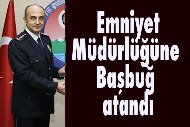 Emniyet Müdürlüğü'ne Başbuğ atandı