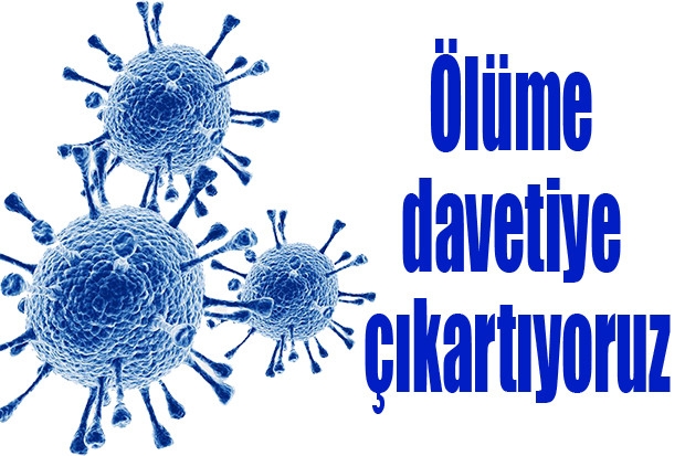 Ölüme davetiye çıkartıyoruz