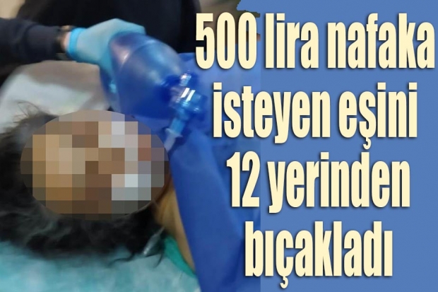 500 lira nafaka isteyen eşini 12 yerinden bıçakladı