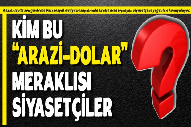 KİM BU "ARAZİ-DOLAR" MERAKLISI SİYASETÇİLER?