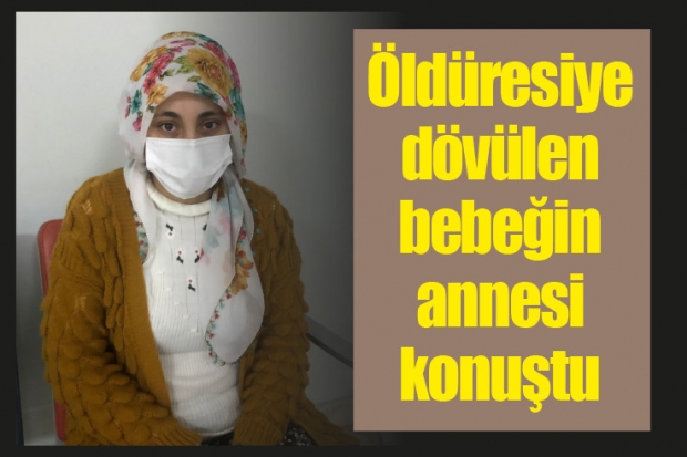 Öldüresiye dövülen bebeğin annesi konuştu