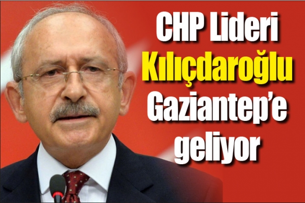 CHP Lideri Kılıçdaroğlu Gaziantep'e geliyor