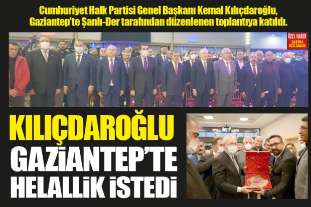 KILIÇDAROĞLU GAZİANTEP'TE HELALLİK İSTEDİ